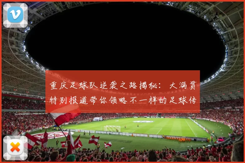 重庆足球队逆袭之路揭秘：大满贯特别报道带你领略不一样的足球传奇