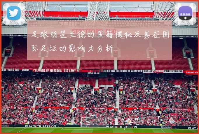 足球明星兰德的国籍揭秘及其在国际足坛的影响力分析