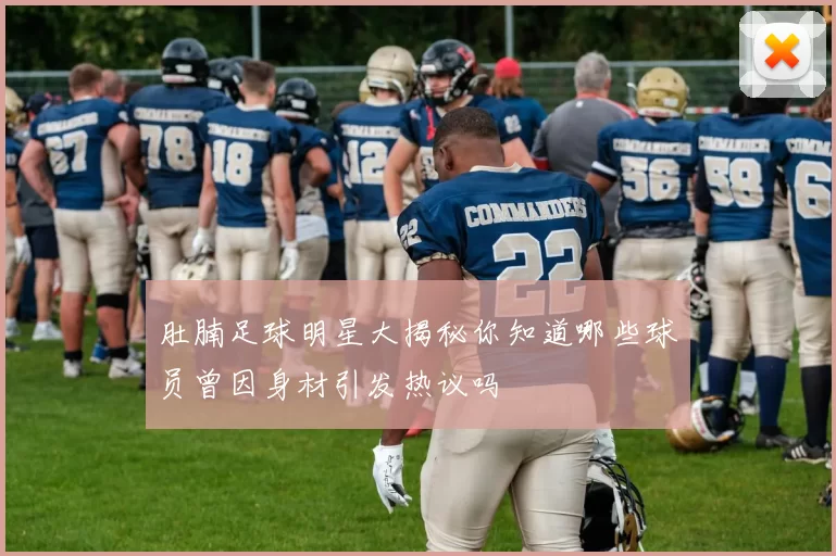 肚腩足球明星大揭秘你知道哪些球员曾因身材引发热议吗