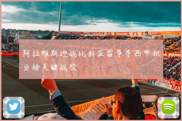 阿拉维斯迎战比利亚雷争夺西甲积分榜关键战役