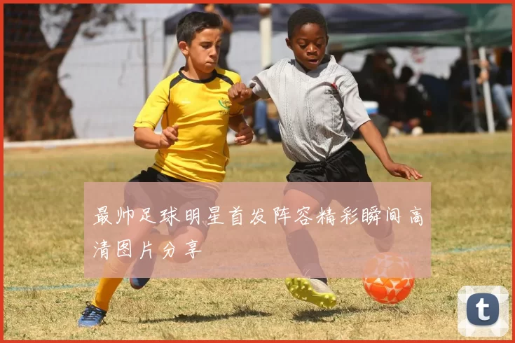 最帅足球明星首发阵容精彩瞬间高清图片分享
