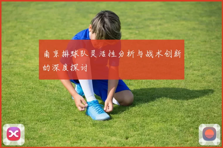 南京排球队灵活性分析与战术创新的深度探讨