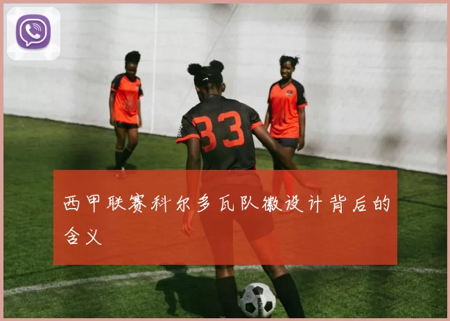 西甲联赛科尔多瓦队徽设计背后的含义