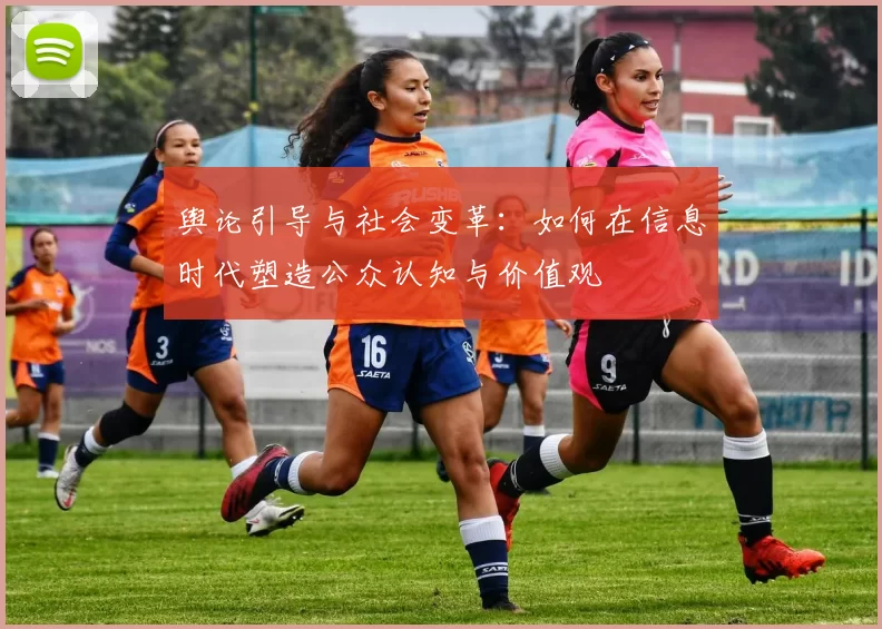 舆论引导与社会变革：如何在信息时代塑造公众认知与价值观