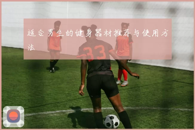 适合男生的健身器材推荐与使用方法