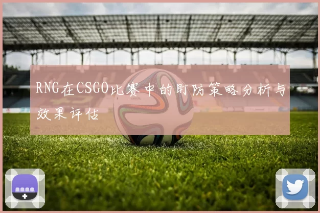 RNG在CSGO比赛中的盯防策略分析与效果评估
