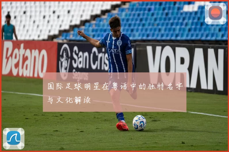 国际足球明星在粤语中的独特名字与文化解读