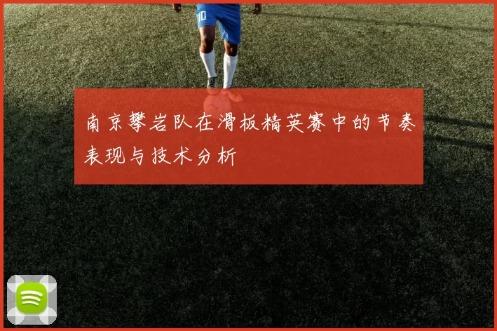 南京攀岩队在滑板精英赛中的节奏表现与技术分析