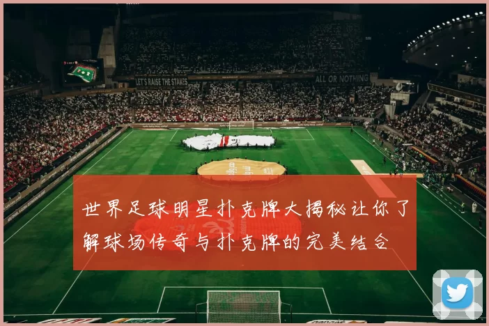 世界足球明星扑克牌大揭秘让你了解球场传奇与扑克牌的完美结合