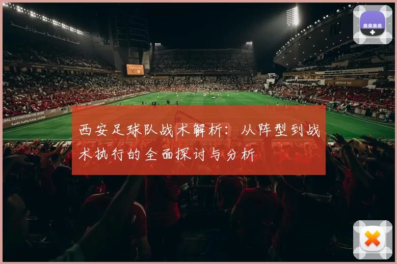 西安足球队战术解析：从阵型到战术执行的全面探讨与分析