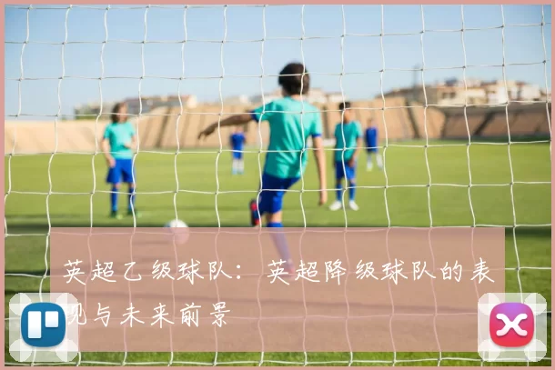 英超乙级球队：英超降级球队的表现与未来前景