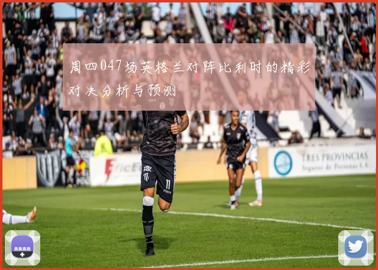 周四047场英格兰对阵比利时的精彩对决分析与预测