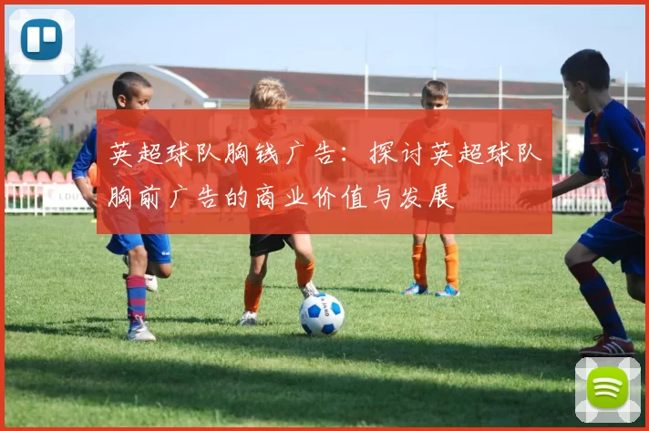 英超球队胸钱广告：探讨英超球队胸前广告的商业价值与发展