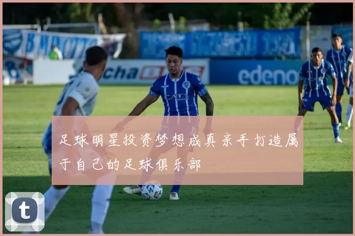 足球明星投资梦想成真亲手打造属于自己的足球俱乐部