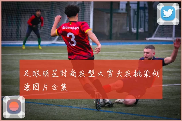 足球明星时尚发型大赏头发挑染创意图片合集