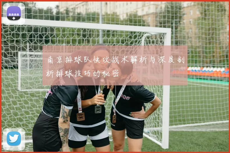南京排球队快攻战术解析与深度剖析排球技巧的秘密