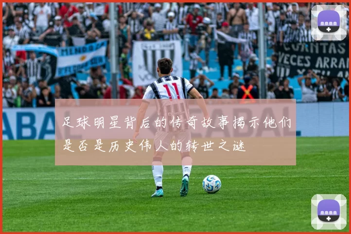 足球明星背后的传奇故事揭示他们是否是历史伟人的转世之谜