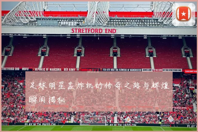 足球明星轰炸机的传奇之路与辉煌瞬间揭秘