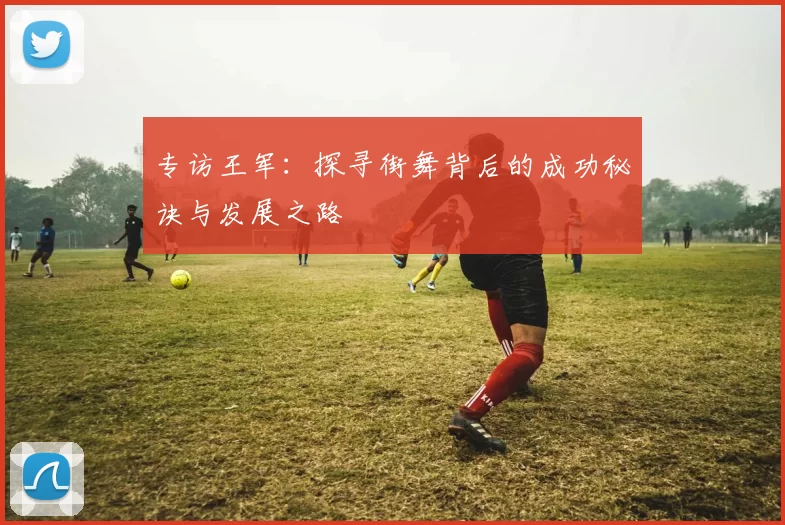 专访王军：探寻街舞背后的成功秘诀与发展之路