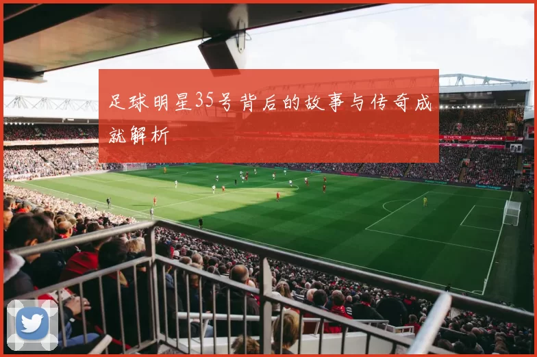 足球明星35号背后的故事与传奇成就解析