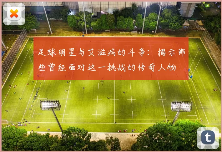 足球明星与艾滋病的斗争：揭示那些曾经面对这一挑战的传奇人物